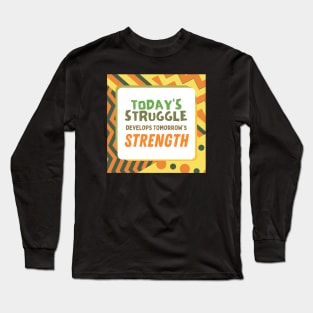 Today's Struggle is Tomorrow's Strength Long Sleeve T-Shirt